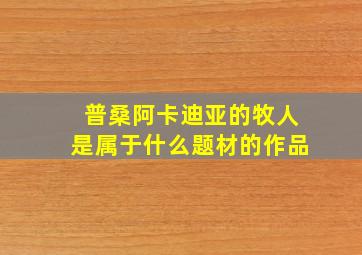 普桑阿卡迪亚的牧人是属于什么题材的作品