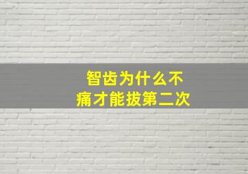 智齿为什么不痛才能拔第二次