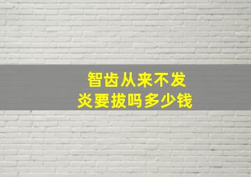 智齿从来不发炎要拔吗多少钱