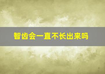 智齿会一直不长出来吗