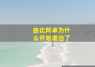 曲比阿卓为什么开始退出了