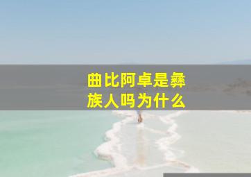 曲比阿卓是彝族人吗为什么