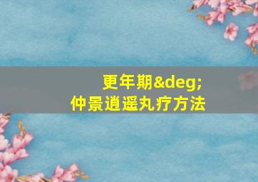 更年期°仲景逍遥丸疗方法