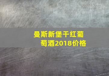 曼斯新堡干红葡萄酒2018价格