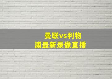 曼联vs利物浦最新录像直播