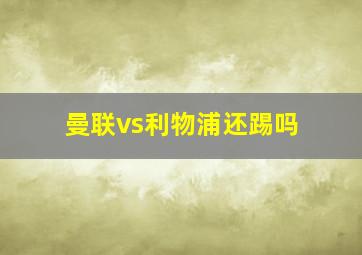 曼联vs利物浦还踢吗