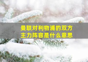 曼联对利物浦的双方主力阵容是什么意思