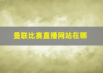 曼联比赛直播网站在哪