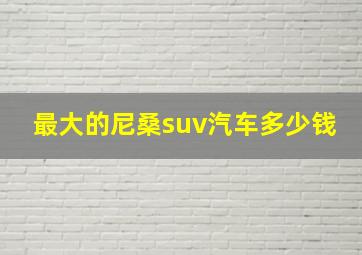 最大的尼桑suv汽车多少钱