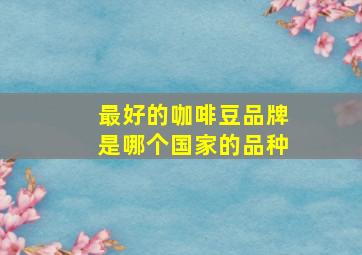 最好的咖啡豆品牌是哪个国家的品种