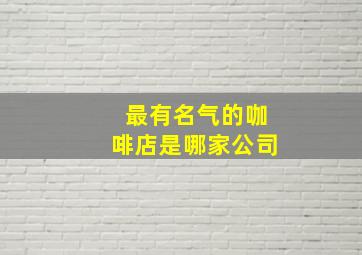 最有名气的咖啡店是哪家公司