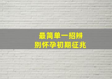 最简单一招辨别怀孕初期征兆