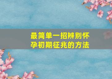 最简单一招辨别怀孕初期征兆的方法