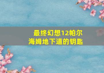 最终幻想12帕尔海姆地下道的钥匙