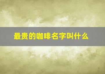 最贵的咖啡名字叫什么