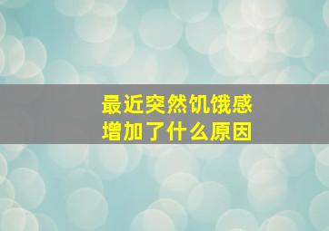 最近突然饥饿感增加了什么原因