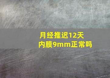 月经推迟12天内膜9mm正常吗