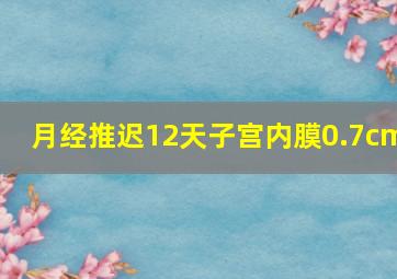 月经推迟12天子宫内膜0.7cm