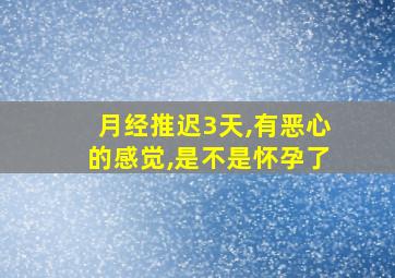 月经推迟3天,有恶心的感觉,是不是怀孕了