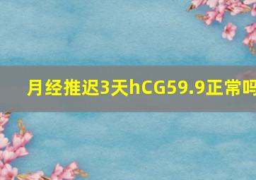 月经推迟3天hCG59.9正常吗