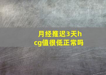 月经推迟3天hcg值很低正常吗