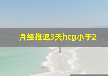 月经推迟3天hcg小于2