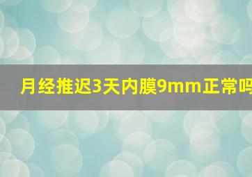 月经推迟3天内膜9mm正常吗