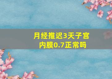 月经推迟3天子宫内膜0.7正常吗