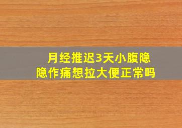 月经推迟3天小腹隐隐作痛想拉大便正常吗