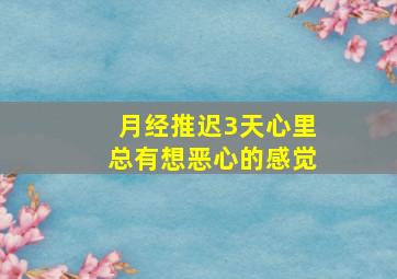 月经推迟3天心里总有想恶心的感觉