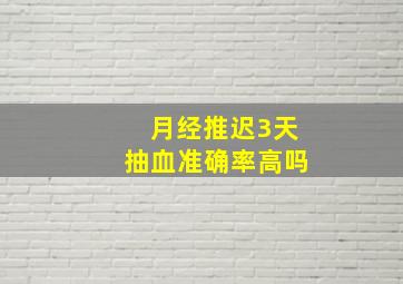 月经推迟3天抽血准确率高吗