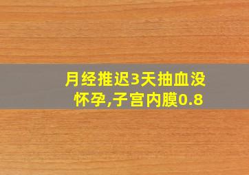 月经推迟3天抽血没怀孕,子宫内膜0.8