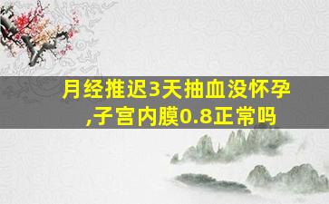 月经推迟3天抽血没怀孕,子宫内膜0.8正常吗