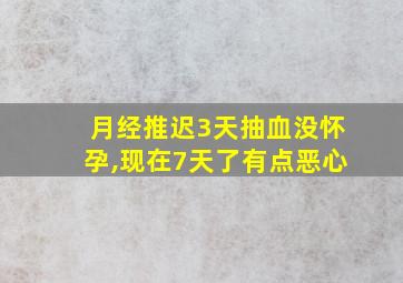 月经推迟3天抽血没怀孕,现在7天了有点恶心