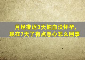 月经推迟3天抽血没怀孕,现在7天了有点恶心怎么回事