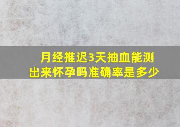 月经推迟3天抽血能测出来怀孕吗准确率是多少