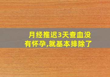 月经推迟3天查血没有怀孕,就基本排除了