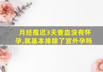 月经推迟3天查血没有怀孕,就基本排除了宫外孕吗