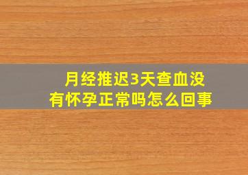 月经推迟3天查血没有怀孕正常吗怎么回事