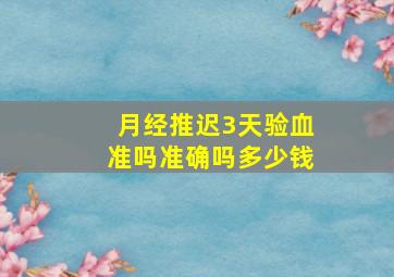 月经推迟3天验血准吗准确吗多少钱