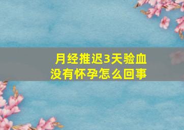 月经推迟3天验血没有怀孕怎么回事