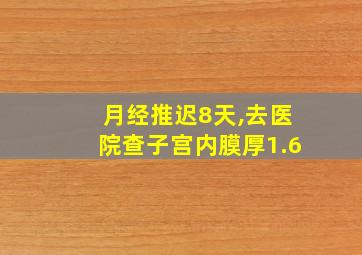 月经推迟8天,去医院查子宫内膜厚1.6