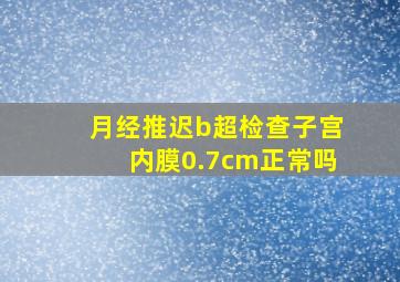 月经推迟b超检查子宫内膜0.7cm正常吗