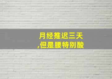 月经推迟三天,但是腰特别酸