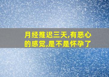 月经推迟三天,有恶心的感觉,是不是怀孕了