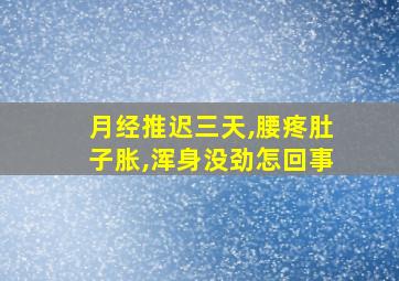 月经推迟三天,腰疼肚子胀,浑身没劲怎回事