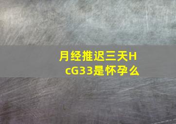 月经推迟三天HcG33是怀孕么