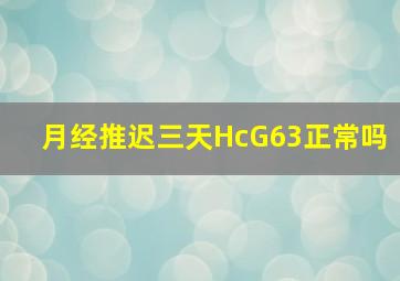 月经推迟三天HcG63正常吗