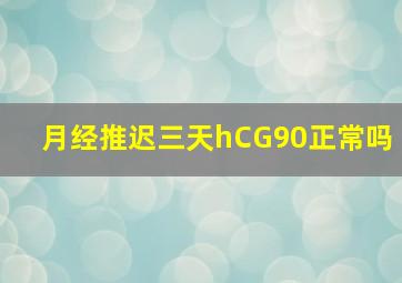 月经推迟三天hCG90正常吗