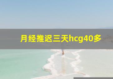 月经推迟三天hcg40多